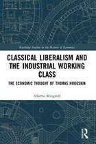 Routledge Studies in the History of Economics - Classical Liberalism and the Industrial Working Class
