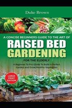 A Concise Beginners Guide to the Art of Raised Bed Gardening for the Elderly