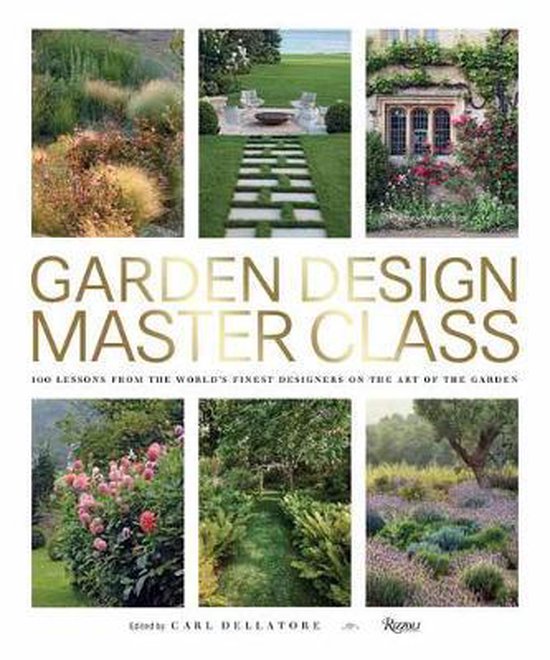 Garden Design Master Class 100 Lessons from The World's Finest Designers on the Art of the Garden