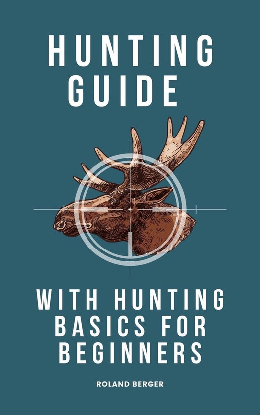 Hunting Guide With Hunting Basics For Beginners (ebook), Roland Berger