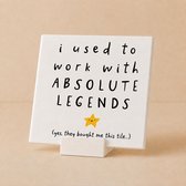 Witte tegel met de tekst 'i used to work with ABSOLUTE LEGENDS' en een gele ster. Onderaan staat '(yes, they bought me this tile...)'.