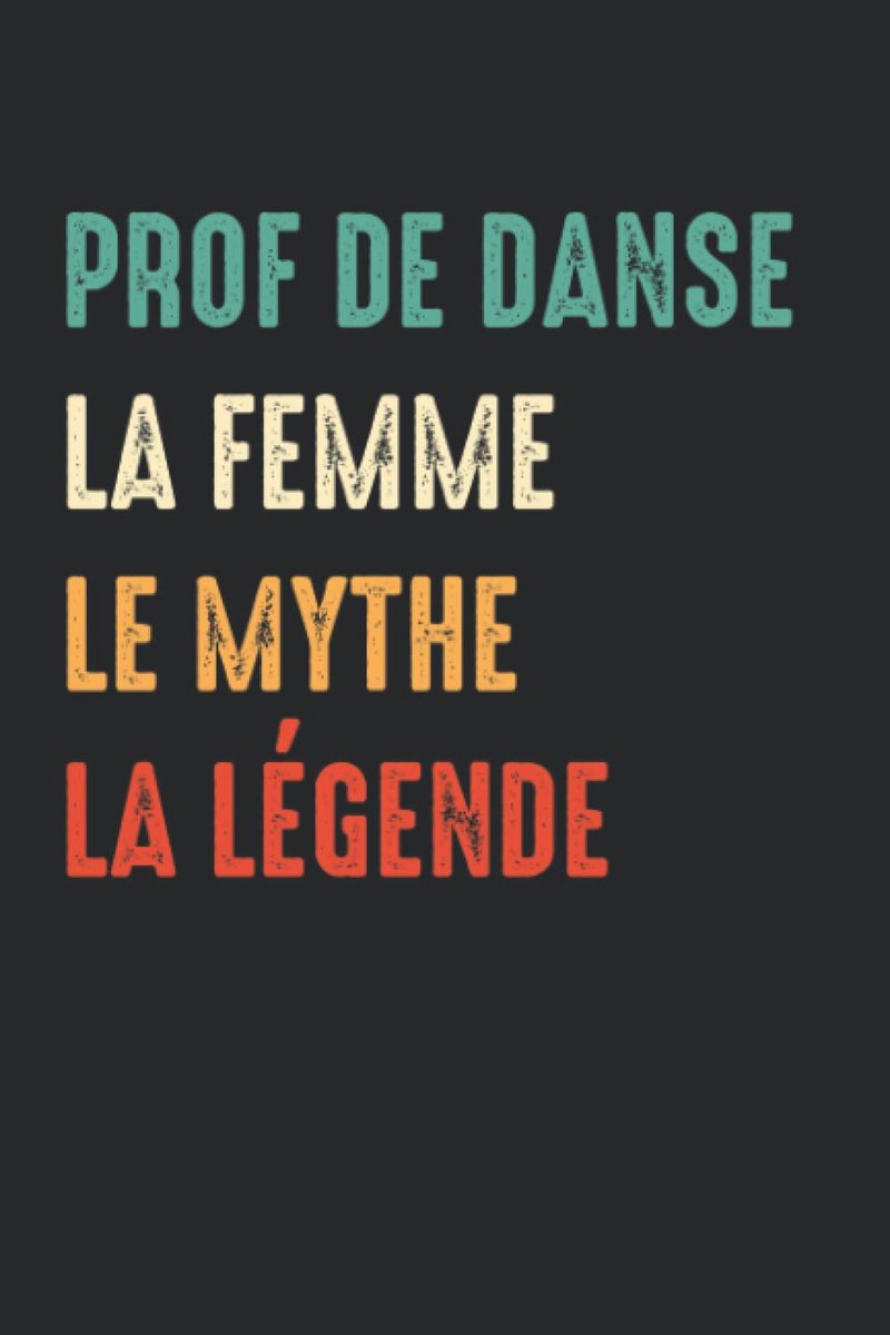 Danse La femme le mythe la légende: Carnet de notes Prof de danse journal intime - 110 pages lignées - idée de cadeau personnalisé pour ... - cahier d'écriture souvenir et pensées