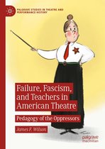 Palgrave Studies in Theatre and Performance History - Failure, Fascism, and Teachers in American Theatre