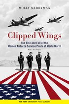 Clipped Wings The Rise and Fall of the Women Airforce Service Pilots WASPs of World War II