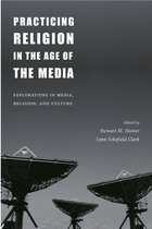 Practicing Religion in the Age of the Media - Explorations in Media, Religion, & Culture