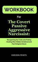 Workbook For The Covert Passive Aggressive Narcissist: Recognizing the Traits and Finding Healing After Hidden Emotional and Psychological Abuse