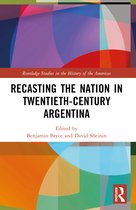 Routledge Studies in the History of the Americas- Recasting the Nation in Twentieth-Century Argentina