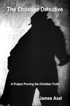 The Christian Series 1 - The Christian Detective: A Project Proving the Christian Truth
