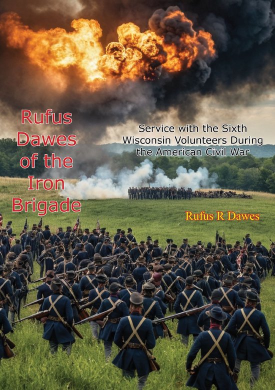 Rufus Dawes of the Iron Brigade: Service with the Sixth Wisconsin ...