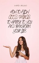 How to Allow Good Things to Happen to You and Transform Your Life