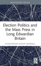 Routledge Focus on Journalism Studies- Election Politics and the Mass Press in Long Edwardian Britain