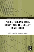 Routledge Studies in Crime, Security and Justice- Police Funding, Dark Money, and the Greedy Institution