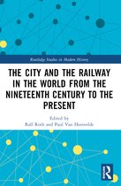 Routledge Studies in Modern History-The City and the Railway in the World from the Nineteenth Century to the Present