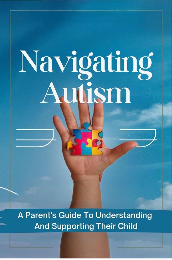 Navigating Autism: A Parent's Guide To Understanding And Sup ... - cover