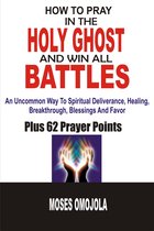 How to pray - How To Pray In The Holy Ghost And Win All Battles: An Uncommon Way To Spiritual Deliverance, Healing, Breakthrough, Blessings And Favor