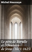 Le père de Bérulle et l'Oratoire de Jésus (1611-1625)