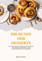 Die Kunst der Desserts: 72 Einfache und Köstliche Rezepte für süße Liebhaber, von Zimtschnecken bis Eiscreme