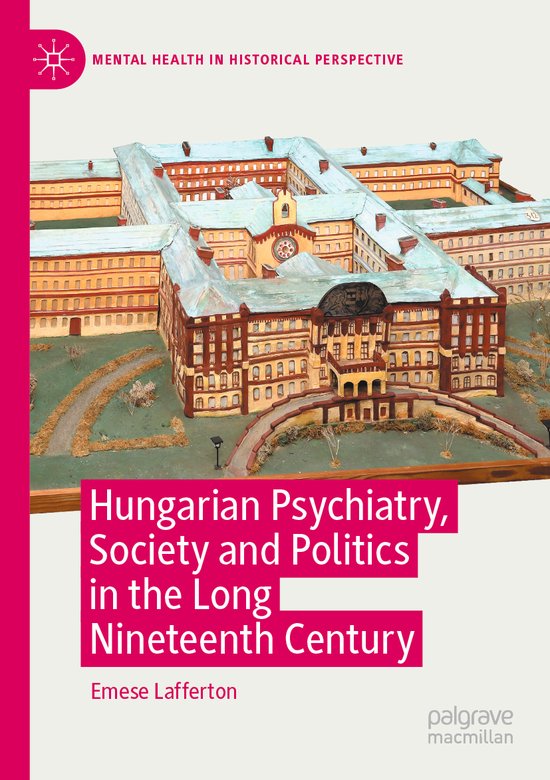 Mental Health in Historical Perspective- Hungarian Psychiatry, Society and Politics in the Long Nineteenth Century