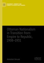 Modernity, Memory and Identity in South-East Europe- Ottoman Nationalism in Transition from Empire to Republic, 1908–1931