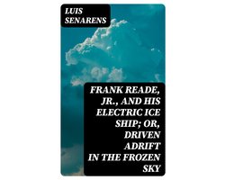 Frank Reade, Jr., and His Electric Ice Ship; or, Driven Adrift in the Frozen Sky