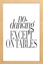 JUNIQE - Poster in houten lijst No Dancing Except On Tables -20x30