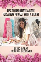 Tips To Negotiate A Rate For A New Project With A Client: Being Great Fashion Designer