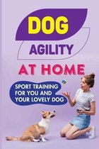 Dog Agility At Home: Sport Training For You And Your Lovely Dog
