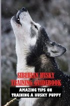 Siberian Husky Training Guidebook: Amazing Tips On Training A Husky Puppy