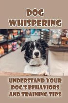 Dog Whispering: Understand Your Dog's Behaviors And Training Tips