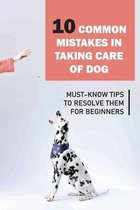 10 Common Mistakes In Taking Care Of Dog: Must-Know Tips To Resolve Them For Beginners