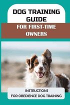 Dog Training Guide For First-Time Owners: Instructions For Obedience Dog Training