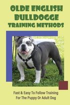 Olde English Bulldogge Training Methods: Fast & Easy To Follow Training For The Puppy Or Adult Dog