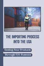 The Importing Process Into The USA: Getting Your Products Through U.S. Customs