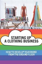 Starting Up A Clothing Business: How To Develop Your Brand From The Ground Floor