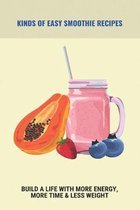 Kinds Of Easy Smoothie Recipes: Build A Life With More Energy, More Time & Less Weight