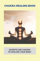 Chakra Healing Book: GuideTo Use Chakra To Healing Your Body