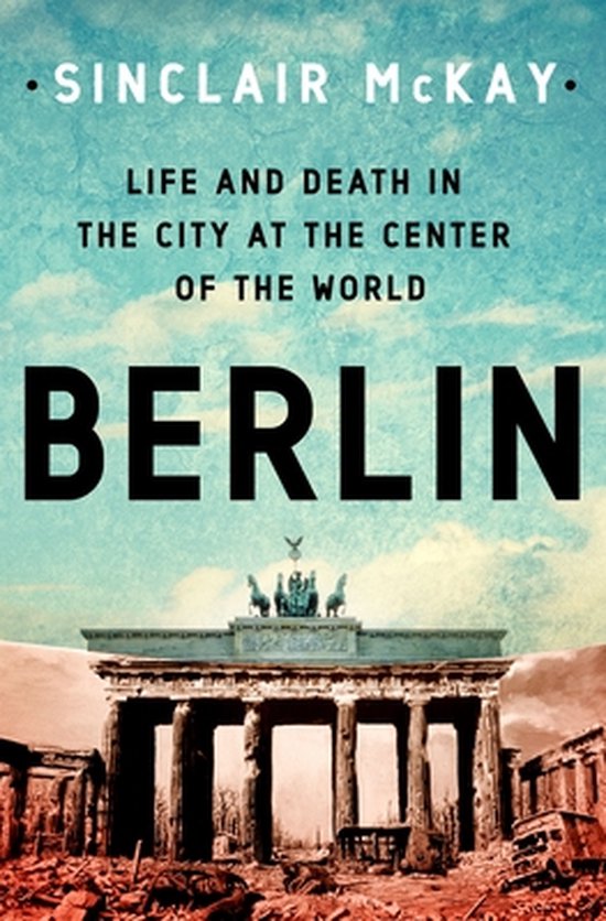 Boek "BERLIN" van Sinclair McKay, met de Brandenburger Tor op de voorgrond en de titel "Life and Death in the City at the Center of the World".