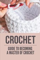 Crochet: Guide To Becoming A Master Of Crochet