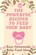 The Powerful Recipes To Feed Your Baby: Easy Homemade Baby Food Ideas