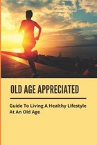Old Age Appreciated: Guide To Living A Healthy Lifestyle At An Old Age