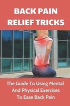 Back Pain Relief Tricks: The Guide To Using Mental And Physical Exercises To Ease Back Pain