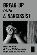 Break-Up With A Narcissist: How To End A Toxic Relationship With The Narcissist