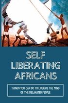 Self Liberating Africans: Things You Can Do To Liberate The Mind Of The Melanated People