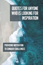 Quotes For Anyone Who Is Looking For Inspiration: Providing Motivation To Conquer Challenges
