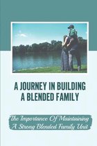 A Journey In Building A Blended Family: The Importance Of Maintaining A Strong Blended Family Unit