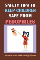 Safety Tips To Keep Children Safe From Pedophiles: Essential Guide To Protecting Children