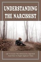 Understanding The Narcissist: Get To Know The Narcissists Approach And How To Fight Against Them