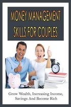 Money Management Skills For Couples: Grow Wealth, Increasing Income, Savings And Become Rich