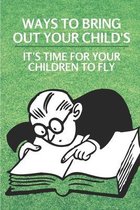 Ways To Bring Out Your Child's: It's Time For Your Children To Fly