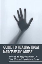 Guide To Healing From Narcissistic Abuse: How To Be Happy And Free Of Your Mother'S Narcissistic Claws